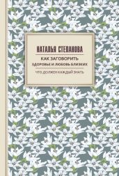 Как заговорить здоровье и любовь близких - Степанова Наталья Ивановна