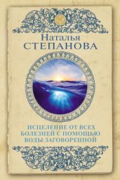 Исцеление от всех болезней с помощью воды заговоренной - Степанова Наталья Ивановна