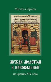 Между молотом и наковальней. Из хроник времен XIV века - Орлов Михаил Павлович
