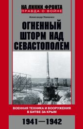 Огненный шторм над Севастополем. Военная техника и вооружения в битве за Крым. 1941–1942 - Неменко Александр