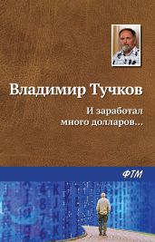 И заработал много долларов… - Тучков Владимир