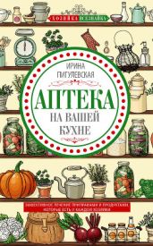 Аптека на вашей кухне. Эффективное лечение приправами и продуктами, которые есть у каждой хозяйки - Пигулевская Ирина