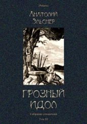 Грозный идол, или Строители ада на Земле(Собрание сочинений. Т. III) - Эльснер Анатолий Оттович