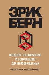Введение в психиатрию и психоанализ для непосвященных. Главная книга по транзактному анализу - Берн Эрик