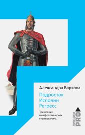 Подросток. Исполин. Регресс. Три лекции о мифологических универсалиях - Баркова Александра Леонидовна