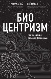 Биоцентризм. Как сознание создает Вселенную - Ланца Роберт