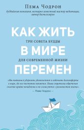 Как жить в мире перемен. Три совета Будды для современной жизни - Чодрон Пема