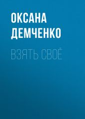 Взять своё - Демченко Оксана Б.