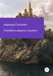 Полюбить ведьму и выжить - Соколова Надежда Игоревна