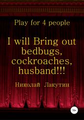 I will Bring out bedbugs, cockroaches, husband!!! Play for 4 people - Лакутин Николай