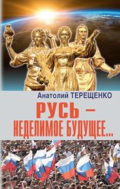 Русь – неделимое будущее… - Терещенко Анатолий Степанович