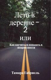 Лето в деревне 2 или Как научиться попадать в неприятности - Габриель Тамара Викторовна