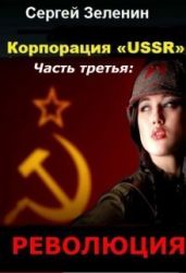 Корпорация «USSR». Часть 3: Революция - Зеленин Сергей