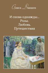 И снова однажды… Розы. Любовь. Путешествия - Даншох Алиса