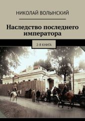 Наследство последнего императора. 2-я книга - Волынский Николай