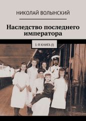 Наследство последнего императора. 1-я книга (I) - Волынский Николай
