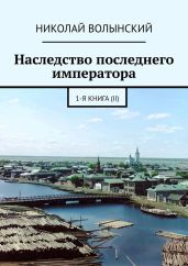 Наследство последнего императора. 1-я книга (II) - Волынский Николай, Волынский Николай Георгиевич