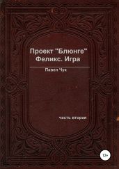 Проект «Блюнге». Феликс. Игра. Часть вторая - Чук Павел