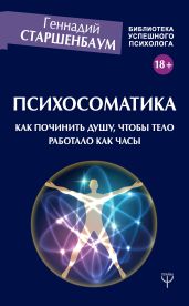 Психосоматика. Как починить душу, чтобы тело работало как часы - Старшенбаум Геннадий Владимирович