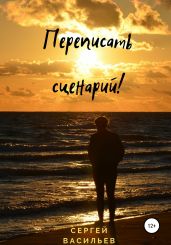 Переписать сценарий! - Васильев Сергей