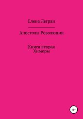 Апостолы Революции. Книга вторая. Химеры - Легран Елена
