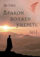 Дракон должен умереть. Книга III - Лейпек Дин