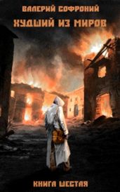 Худший из миров. Книга 6 - Софроний Валерий Иванович