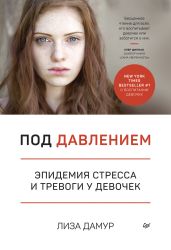 Под давлением. Эпидемия стресса и тревоги у девочек - Дамур Лиза