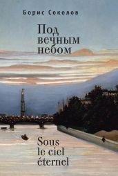 Под вечным небом / Sous le ciel ?ternel - Соколов Борис Вадимович