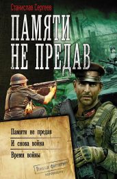 Памяти не предав: Памяти не предав. И снова война. Время войны - Сергеев Станислав Сергеевич