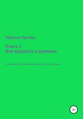 Книга 2. Вне возраста и времени. Руководство по достижению бесконечной молодости и здоровья - Орлова Марина