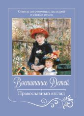 Воспитание детей. Православный взгляд. Советы современных пастырей и святых отцов - Коллектив авторов