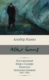 Посторонний. Миф о Сизифе. Калигула. Записные книжки 1935-1942 - Камю Альбер
