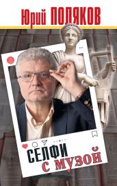 Селфи с музой. Рассказы о писательстве - Поляков Юрий