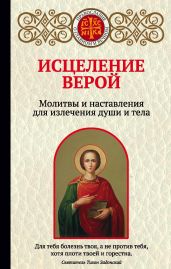 Исцеление верой. Молитвы и наставления для излечения души и тела - Булгакова Ирина Е.
