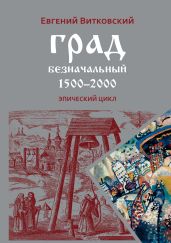 Град безначальный. 1500–2000 - Витковский Евгений