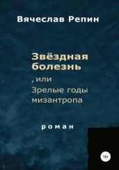 Звёздная болезнь, или Зрелые годы мизантропа - Репин Вячеслав Борисович