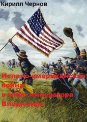 Испано-американская война в мире императора Владимира - Чернов Кирилл Николаевич