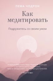 Как медитировать. Подружитесь со своим умом - Чодрон Пема