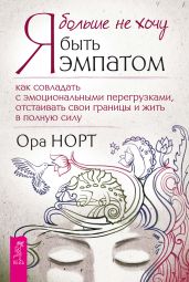 Я больше не хочу быть эмпатом. Как совладать с эмоциональными перегрузками, отстаивать свои границы и жить в полную силу - Норт Ора