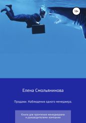 Продажи. Наблюдения одного менеджера. Книга для прочтения менеджерами и руководителями компании - Смольянинова Елена