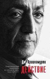 Действие. Выдержки из бесед и книг 1933–1967 гг. - Кришнамурти Джидду