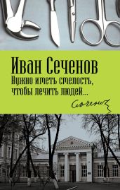 Нужно иметь смелость, чтобы лечить людей… - Сеченов Иван Михайлович