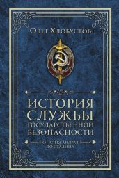 История службы государственной безопасности. От Александра I до Сталина - Хлобустов Олег Максимович