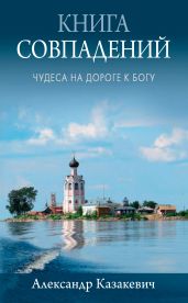 Книга совпадений. Чудеса на дороге к Богу. Рассказы - Казакевич Александр Владимирович