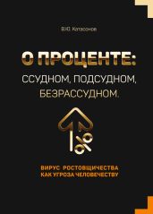 О проценте: ссудном, подсудном, безрассудном. Вирус ростовщичества как угроза человечеству - Катасонов Валентин Юрьевич