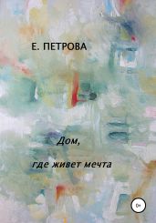 Дом, где живет мечта - Петрова Елена Владимировна