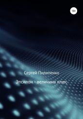 Эпсилон – величина плюс - Пилипенко Сергей Викторович