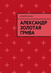 Александр Золотая Грива 1 - Ильин Андрей Юрьевич