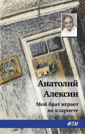Мой брат играет на кларнете(Повести и рассказы) - Алексин Анатолий Георгиевич